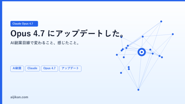 Claude Opus 4.7にアップデートした。AI副業目線で変わること、感じたこと。