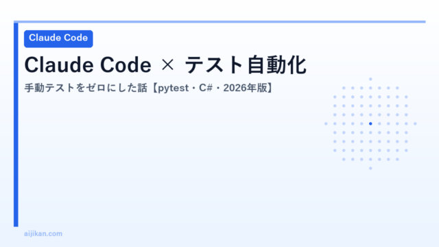 Claude Code × テスト自動化：手動テストをゼロにした話【pytest・C#・2026年版】